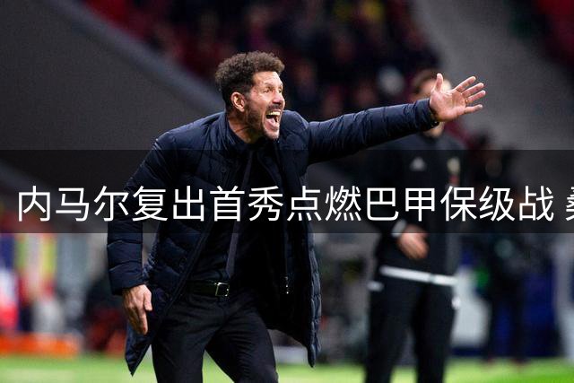 内马尔复出首秀点燃巴甲保级战 桑托斯主场迎战副班长沙佩科恩斯