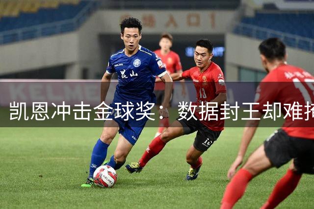 凯恩冲击金球奖：数据封王却难掩荣誉短板，英格兰神锋能否圆梦？