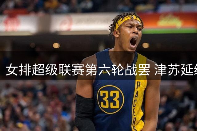 女排超级联赛第六轮战罢 津苏延续不败金身