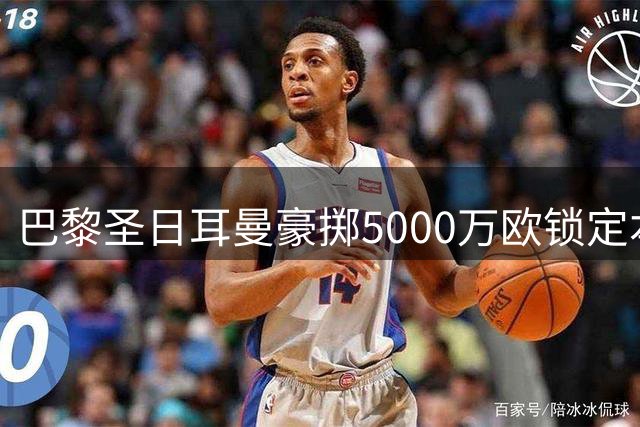 巴黎圣日耳曼豪掷5000万欧锁定本土新星 阿克利乌什加盟引爆转会市场