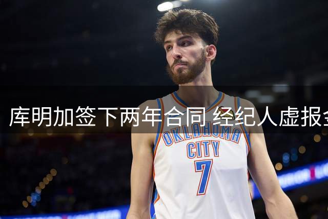 库明加签下两年合同 经纪人虚报金额引关注