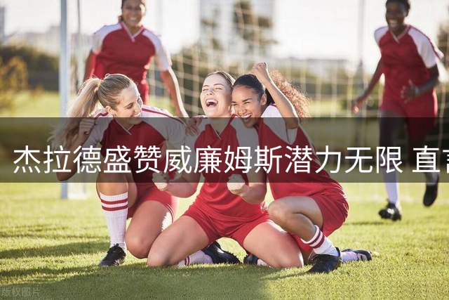 杰拉德盛赞威廉姆斯潜力无限 直言利物浦错失良将