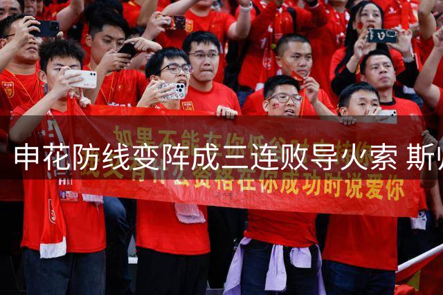 申花防线变阵成三连败导火索 斯帅辞职暴露用人固执症结