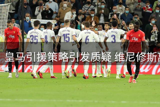皇马引援策略引发质疑 维尼修斯离队或成定局