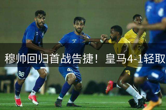 穆帅回归首战告捷！皇马4-1轻取莱加内斯，巴尔韦德领衔青春风暴