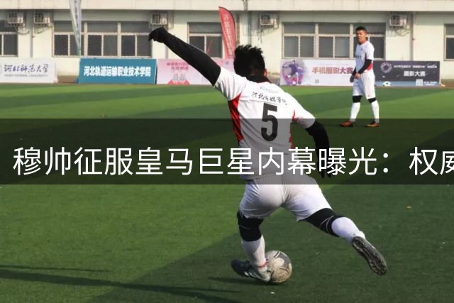 穆帅征服皇马巨星内幕曝光：权威气场震慑全队