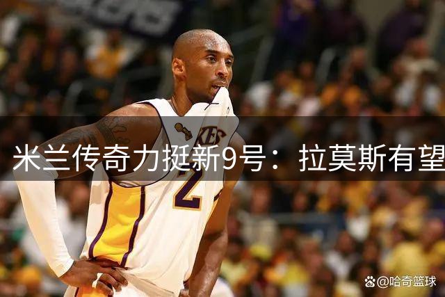 米兰传奇力挺新9号：拉莫斯有望终结红黑军团射手魔咒