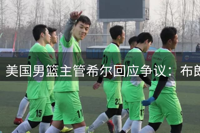美国男篮主管希尔回应争议：布朗落选国家队与商业赞助无关