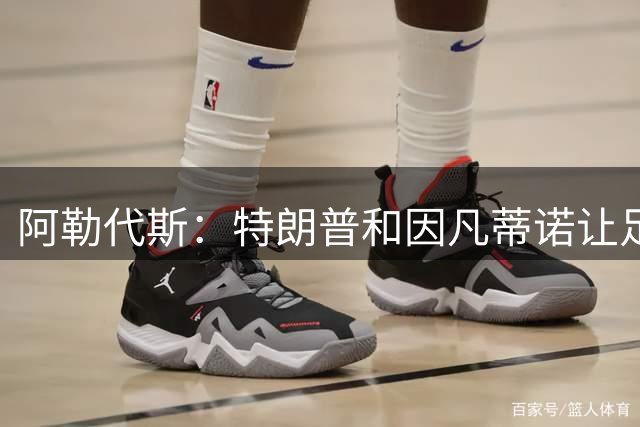 阿勒代斯：特朗普和因凡蒂诺让足球蒙羞 建议欧足联别跟FIFA玩