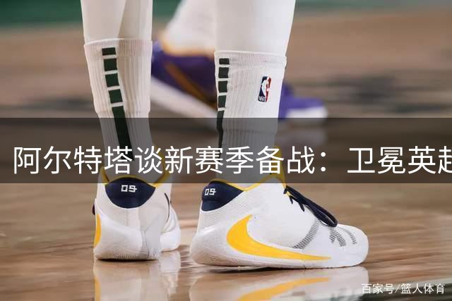 阿尔特塔谈新赛季备战：卫冕英超是阿森纳全队共同目标