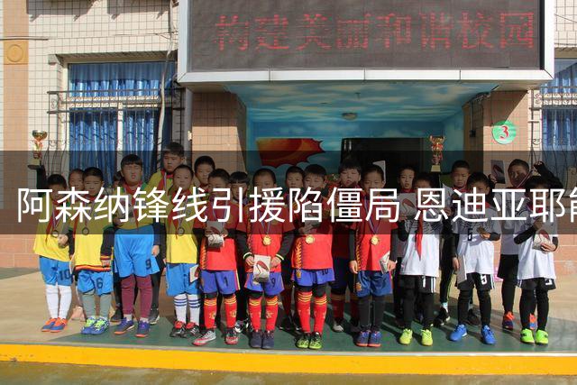 阿森纳锋线引援陷僵局 恩迪亚耶能否扛起进攻大旗？