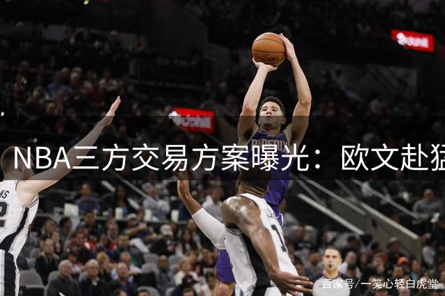 NBA三方交易方案曝光：欧文赴猛龙冲冠 湖人独行侠各取所需